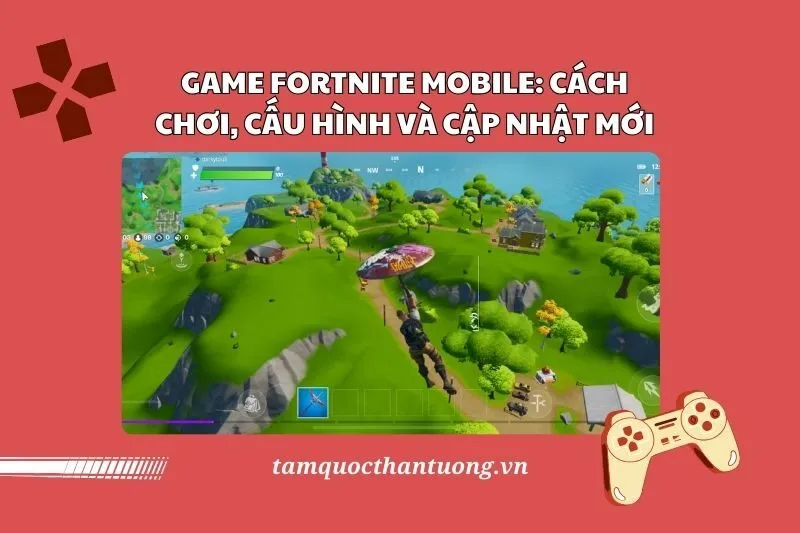 Game Fortnite Mobile 2025: Cách Chơi, Cấu Hình và Cập Nhật Mới