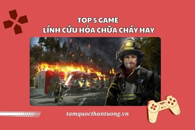 Top 5 Game Lính Cứu Hỏa Chữa Cháy Hay 2025 - Trải Nghiệm Đầy Kịch Tính